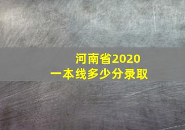 河南省2020一本线多少分录取