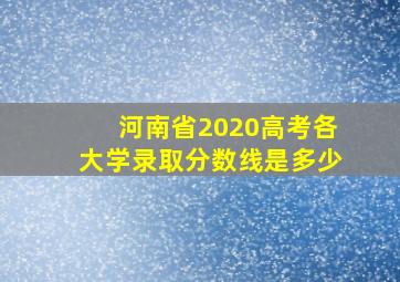 河南省2020高考各大学录取分数线是多少