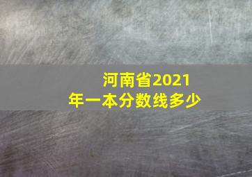 河南省2021年一本分数线多少