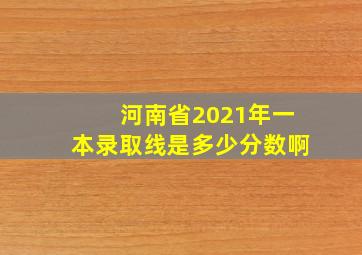 河南省2021年一本录取线是多少分数啊