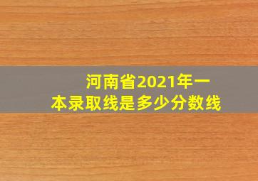 河南省2021年一本录取线是多少分数线