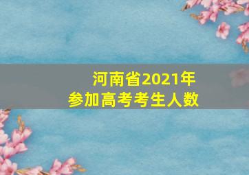 河南省2021年参加高考考生人数