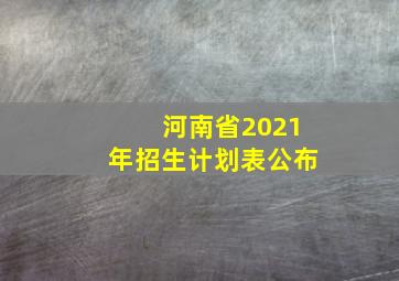 河南省2021年招生计划表公布