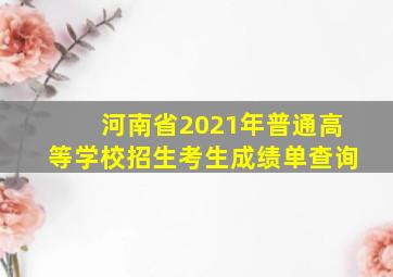 河南省2021年普通高等学校招生考生成绩单查询