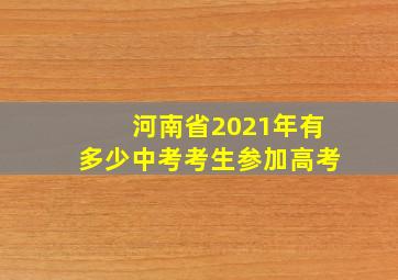 河南省2021年有多少中考考生参加高考