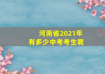 河南省2021年有多少中考考生呢