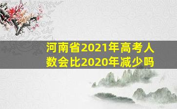 河南省2021年高考人数会比2020年减少吗