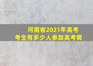 河南省2021年高考考生有多少人参加高考呢