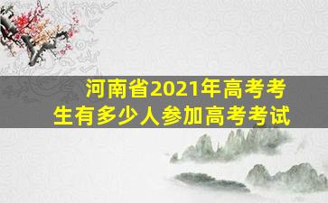 河南省2021年高考考生有多少人参加高考考试