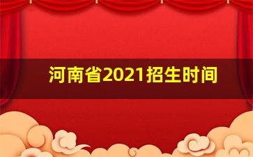 河南省2021招生时间