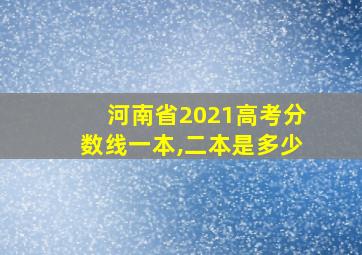 河南省2021高考分数线一本,二本是多少