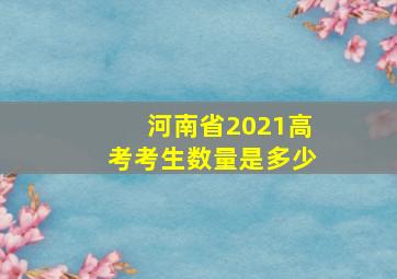 河南省2021高考考生数量是多少