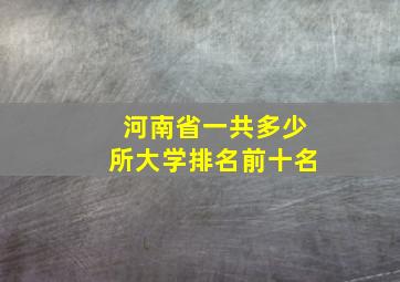 河南省一共多少所大学排名前十名