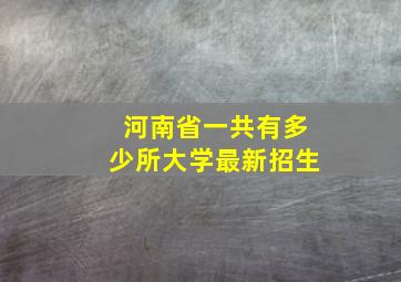 河南省一共有多少所大学最新招生