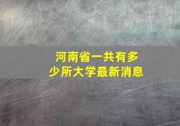 河南省一共有多少所大学最新消息