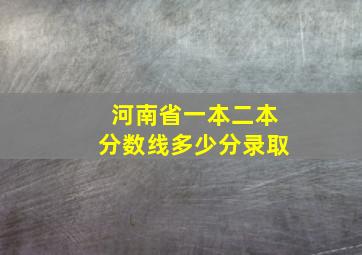 河南省一本二本分数线多少分录取