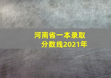 河南省一本录取分数线2021年