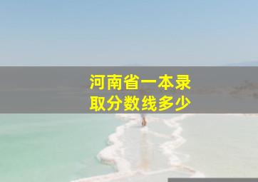 河南省一本录取分数线多少