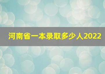 河南省一本录取多少人2022