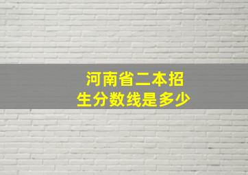 河南省二本招生分数线是多少