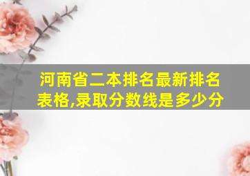 河南省二本排名最新排名表格,录取分数线是多少分