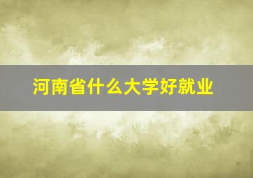 河南省什么大学好就业