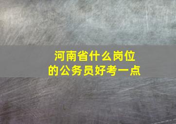 河南省什么岗位的公务员好考一点