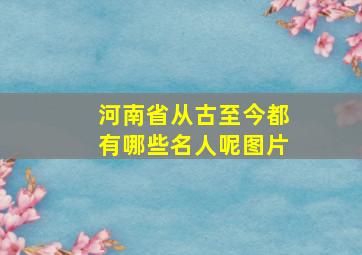 河南省从古至今都有哪些名人呢图片