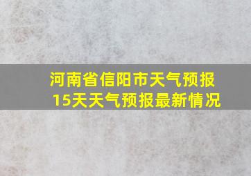 河南省信阳市天气预报15天天气预报最新情况