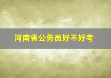 河南省公务员好不好考