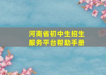 河南省初中生招生服务平台帮助手册