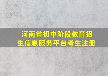 河南省初中阶段教育招生信息服务平台考生注册