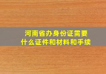 河南省办身份证需要什么证件和材料和手续