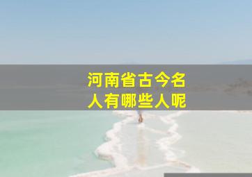 河南省古今名人有哪些人呢