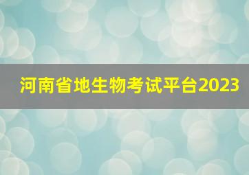 河南省地生物考试平台2023