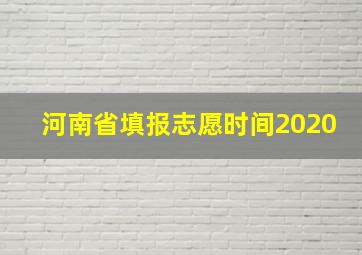 河南省填报志愿时间2020