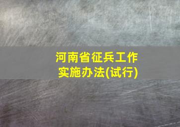 河南省征兵工作实施办法(试行)