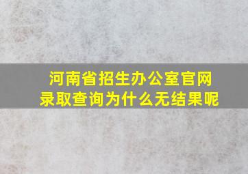 河南省招生办公室官网录取查询为什么无结果呢