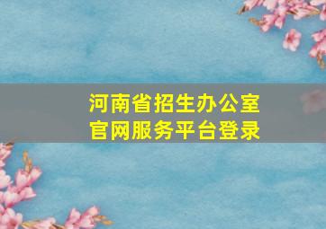 河南省招生办公室官网服务平台登录