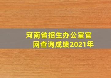 河南省招生办公室官网查询成绩2021年