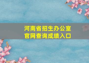 河南省招生办公室官网查询成绩入口