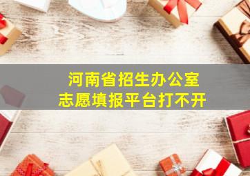 河南省招生办公室志愿填报平台打不开