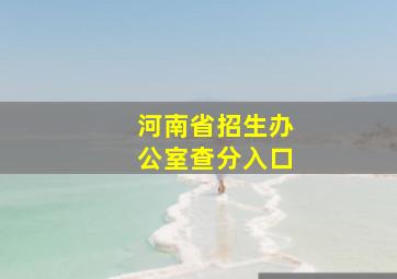 河南省招生办公室查分入口