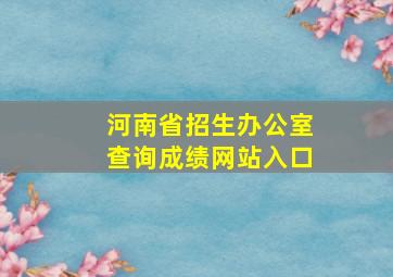 河南省招生办公室查询成绩网站入口