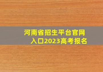 河南省招生平台官网入口2023高考报名