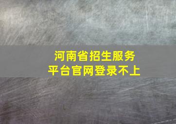 河南省招生服务平台官网登录不上