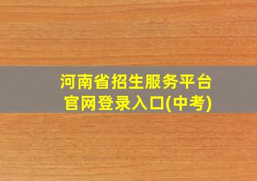 河南省招生服务平台官网登录入口(中考)