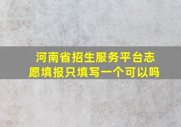 河南省招生服务平台志愿填报只填写一个可以吗