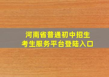 河南省普通初中招生考生服务平台登陆入口