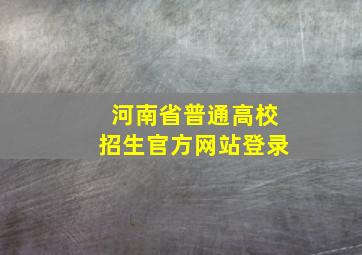 河南省普通高校招生官方网站登录